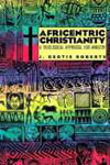 Africentric Christianity: A Theological Appraisal for Ministry Cover